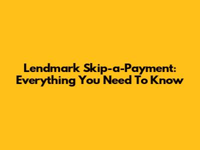 Lendmark Skip-a-Payment: Everything You Need To Know