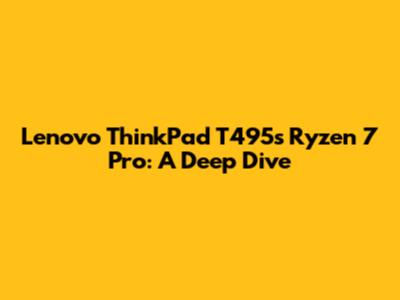 Lenovo ThinkPad T495s Ryzen 7 Pro: A Deep Dive