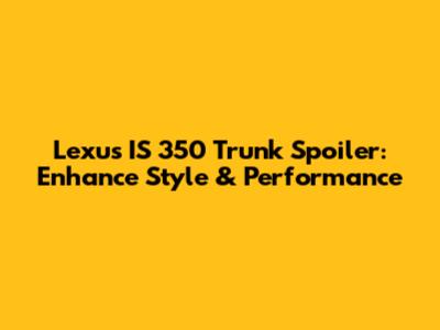 Lexus IS 350 Trunk Spoiler: Enhance Style & Performance