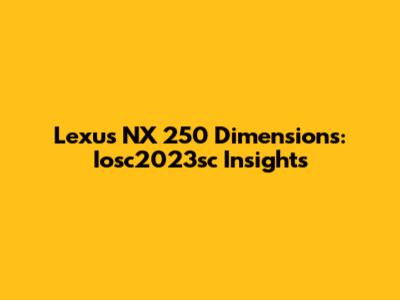 Lexus NX 250 Dimensions: Iosc2023sc Insights