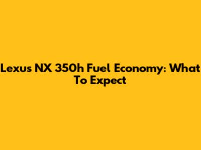 Lexus NX 350h Fuel Economy: What To Expect
