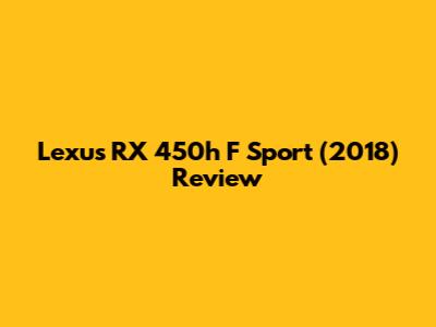 Lexus RX 450h F Sport (2018) Review