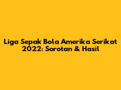 Liga Sepak Bola Amerika Serikat 2022: Sorotan & Hasil
