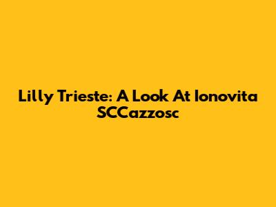 Lilly Trieste: A Look At Ionovita SCCazzosc