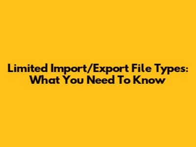 Limited Import/Export File Types: What You Need To Know