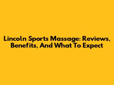 Lincoln Sports Massage: Reviews, Benefits, And What To Expect