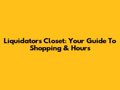 Liquidators Closet: Your Guide To Shopping & Hours