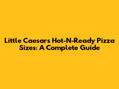 Little Caesars Hot-N-Ready Pizza Sizes: A Complete Guide