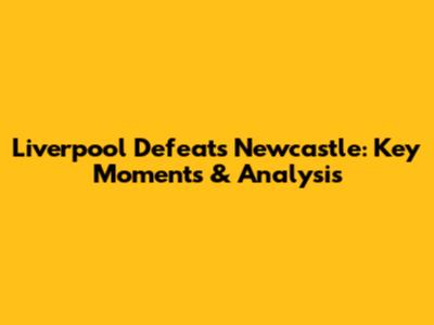 Liverpool Defeats Newcastle: Key Moments & Analysis