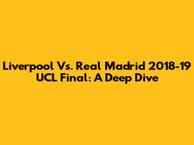 Liverpool Vs. Real Madrid 2018-19 UCL Final: A Deep Dive