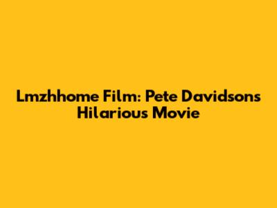 Lmzhhome Film: Pete Davidson's Hilarious Movie