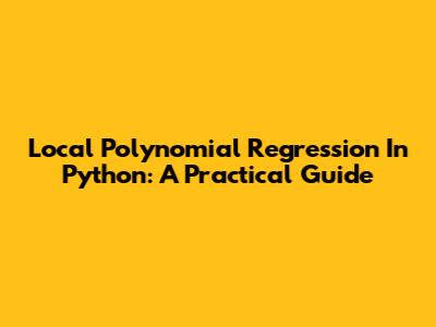 Local Polynomial Regression In Python: A Practical Guide