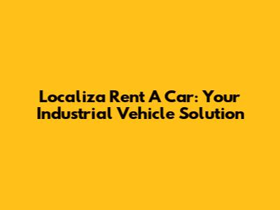 Localiza Rent A Car: Your Industrial Vehicle Solution
