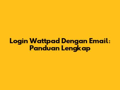 Login Wattpad Dengan Email: Panduan Lengkap