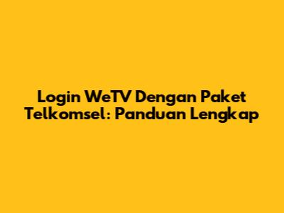 Login WeTV Dengan Paket Telkomsel: Panduan Lengkap