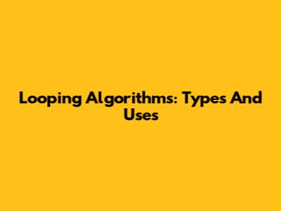 Looping Algorithms: Types And Uses