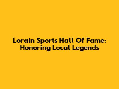 Lorain Sports Hall Of Fame: Honoring Local Legends