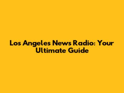 Los Angeles News Radio: Your Ultimate Guide