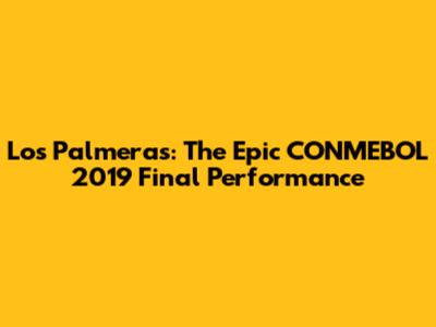 Los Palmeras: The Epic CONMEBOL 2019 Final Performance