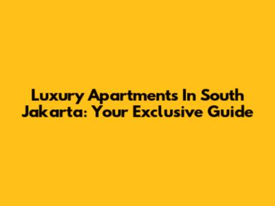 Luxury Apartments In South Jakarta: Your Exclusive Guide