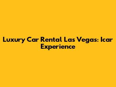 Luxury Car Rental Las Vegas: Icar Experience