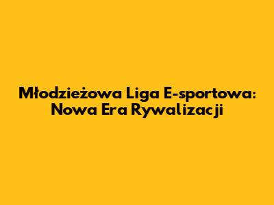 Młodzieżowa Liga E-sportowa: Nowa Era Rywalizacji