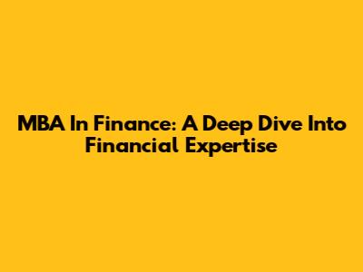 MBA In Finance: A Deep Dive Into Financial Expertise