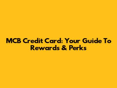 MCB Credit Card: Your Guide To Rewards & Perks