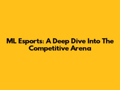 ML Esports: A Deep Dive Into The Competitive Arena