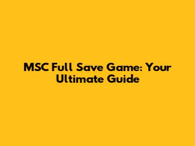 MSC Full Save Game: Your Ultimate Guide