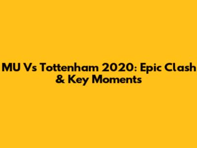 MU Vs Tottenham 2020: Epic Clash & Key Moments