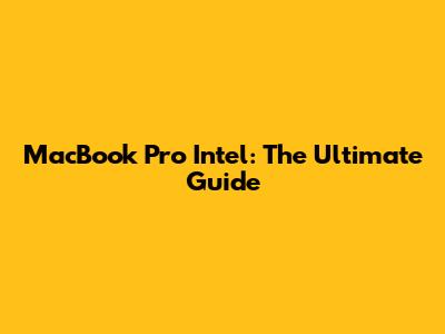 MacBook Pro Intel: The Ultimate Guide
