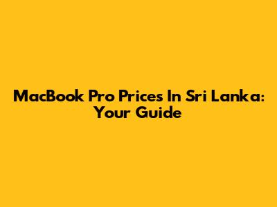 MacBook Pro Prices In Sri Lanka: Your Guide