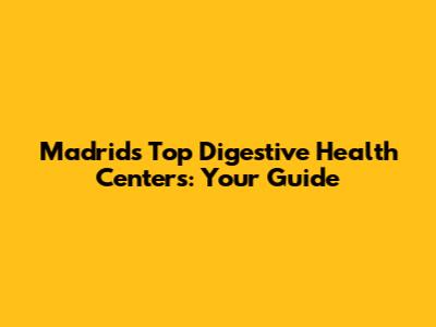 Madrid's Top Digestive Health Centers: Your Guide
