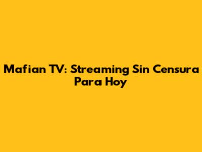 Mafian TV: Streaming Sin Censura Para Hoy