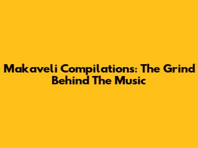 Makaveli Compilations: The Grind Behind The Music