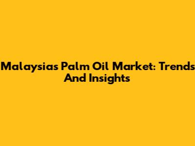 Malaysia's Palm Oil Market: Trends And Insights