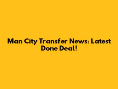 Man City Transfer News: Latest Done Deal!