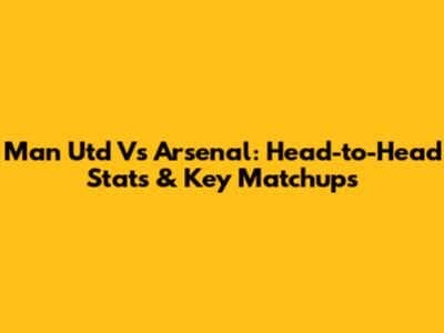 Man Utd Vs Arsenal: Head-to-Head Stats & Key Matchups
