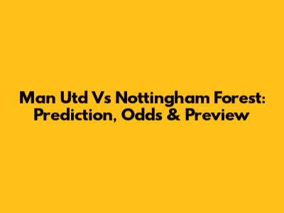 Man Utd Vs Nottingham Forest: Prediction, Odds & Preview