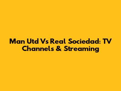 Man Utd Vs Real Sociedad: TV Channels & Streaming