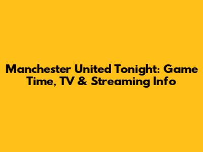 Manchester United Tonight: Game Time, TV & Streaming Info