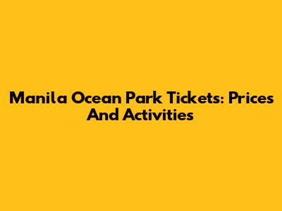 Manila Ocean Park Tickets: Prices And Activities
