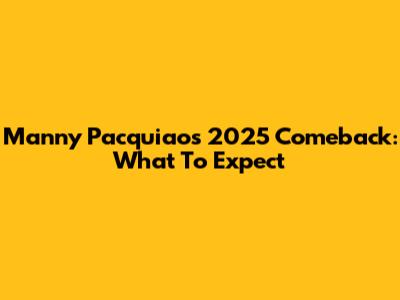 Manny Pacquiao's 2025 Comeback: What To Expect
