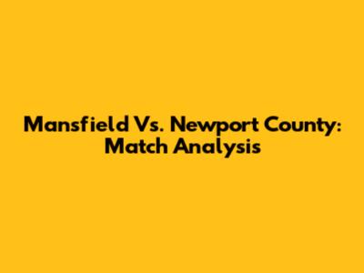 Mansfield Vs. Newport County: Match Analysis