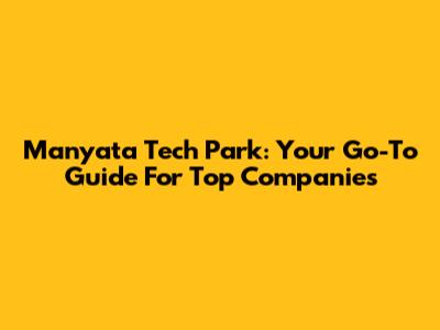Manyata Tech Park: Your Go-To Guide For Top Companies