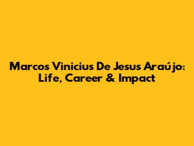 Marcos Vinicius De Jesus Araújo: Life, Career & Impact