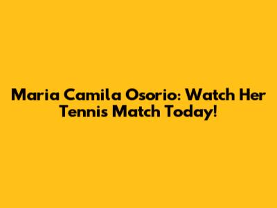 Maria Camila Osorio: Watch Her Tennis Match Today!