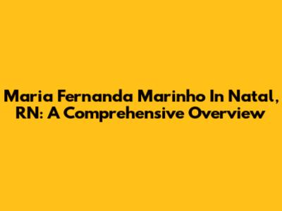 Maria Fernanda Marinho In Natal, RN: A Comprehensive Overview