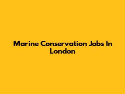 Marine Conservation Jobs In London